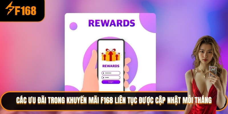 Các ưu đãi trong khuyến mãi F168 liên tục được cập nhật mỗi tháng