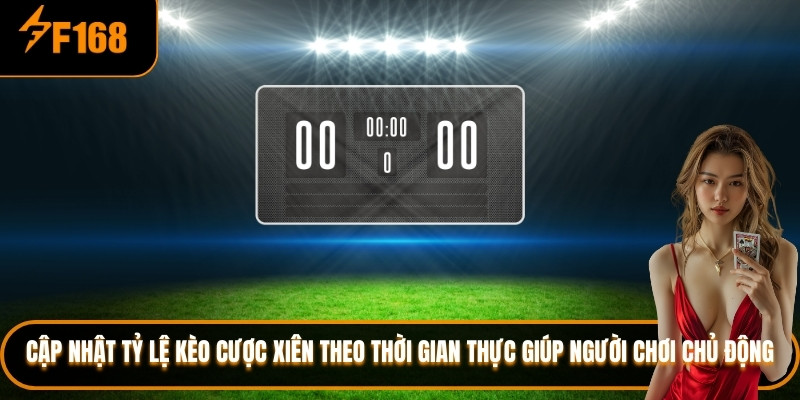 Cập nhật tỷ lệ kèo cược xiên theo thời gian thực giúp người chơi chủ động