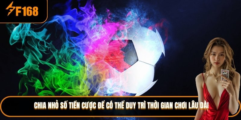 Chia nhỏ số tiền cược để có thể duy trì thời gian chơi lâu dài