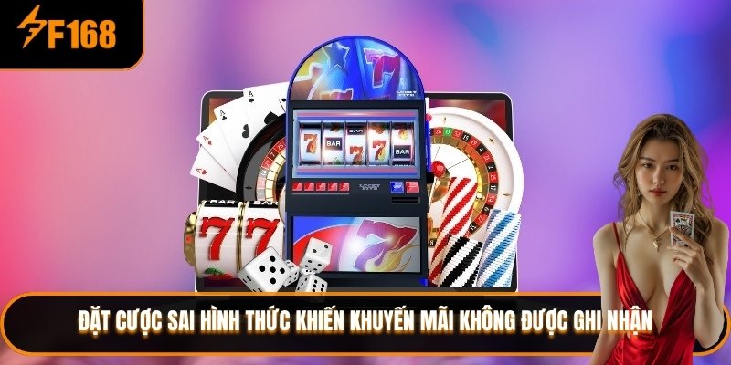 Đặt cược sai hình thức khiến khuyến mãi không được ghi nhận