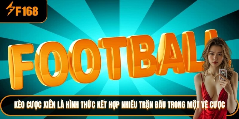 Kèo cược xiên là hình thức kết hợp nhiều trận đấu trong một vé cược