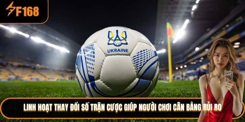 Linh hoạt thay đổi số trận cược giúp người chơi cân bằng rủi ro