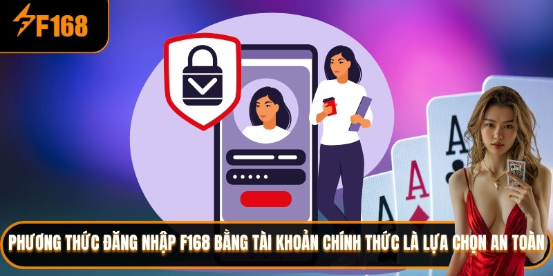Phương thức đăng nhập F168 bằng tài khoản chính thức là lựa chọn an toàn