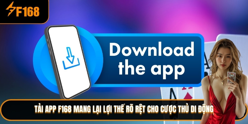 Tải app F168 mang lại lợi thế rõ rệt cho cược thủ di động