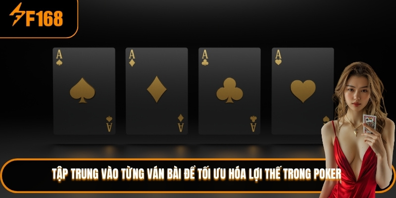 Tập trung vào từng ván bài để tối ưu hóa lợi thế trong poker