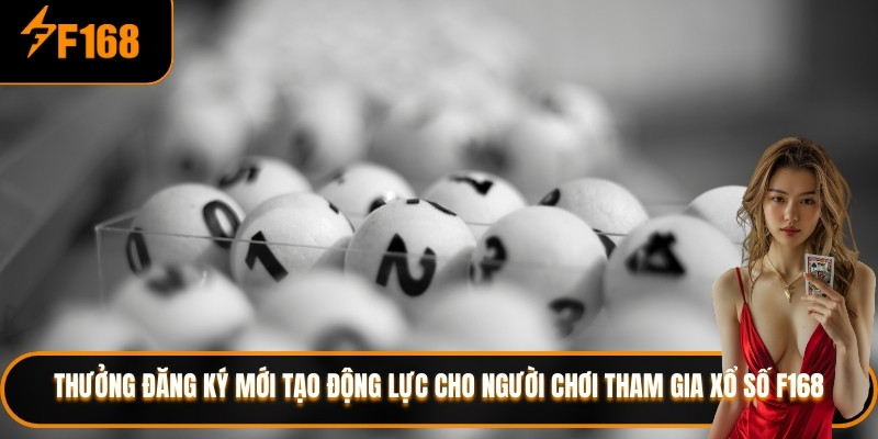 Thưởng đăng ký mới tạo động lực cho người chơi tham gia xổ số F168