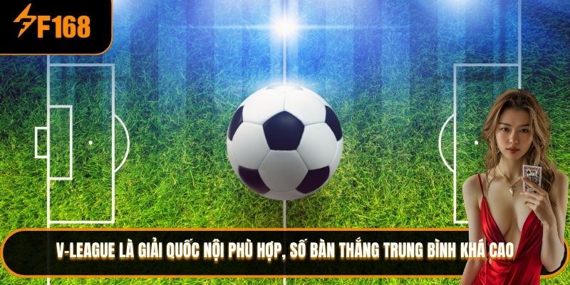 V-League là giải quốc nội phù hợp, số bàn thắng trung bình khá cao